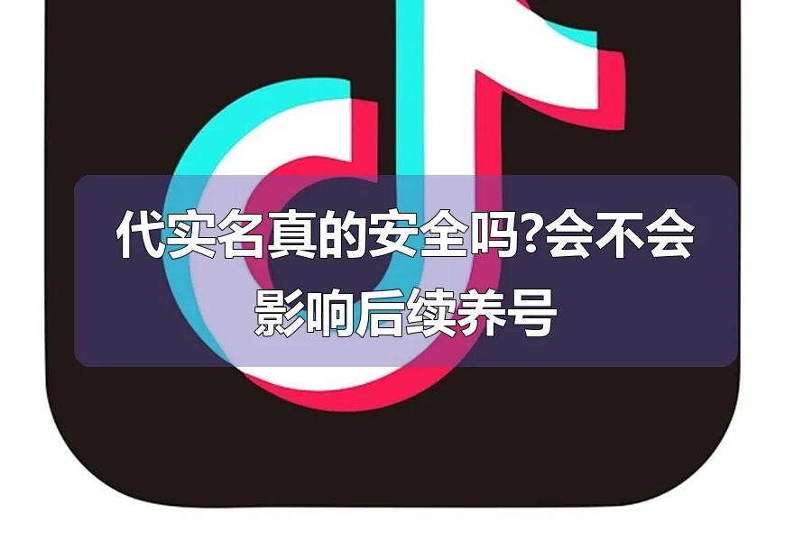 代实名真的安全吗?会不会影响后续养号